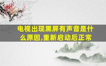 电视出现黑屏有声音是什么原因,重新启动后正常