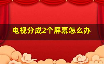 电视分成2个屏幕怎么办