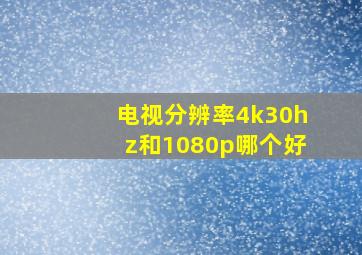 电视分辨率4k30hz和1080p哪个好