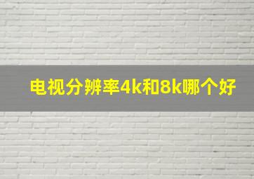 电视分辨率4k和8k哪个好