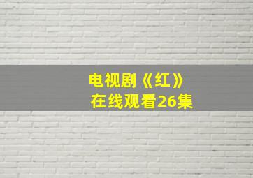 电视剧《红》在线观看26集