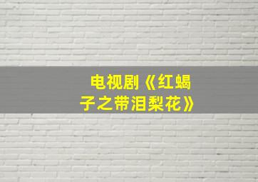 电视剧《红蝎子之带泪梨花》