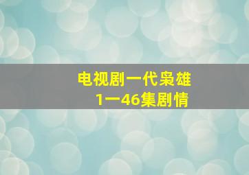 电视剧一代枭雄1一46集剧情