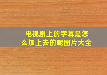 电视剧上的字幕是怎么加上去的呢图片大全