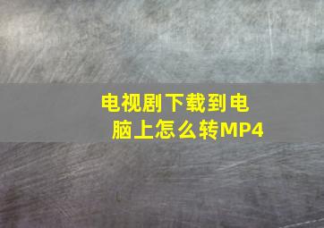 电视剧下载到电脑上怎么转MP4