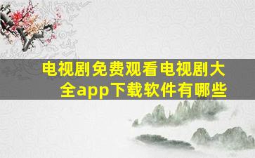 电视剧免费观看电视剧大全app下载软件有哪些