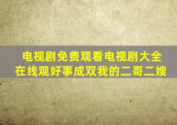 电视剧免费观看电视剧大全在线观好事成双我的二哥二嫂