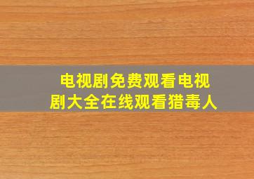 电视剧免费观看电视剧大全在线观看猎毒人