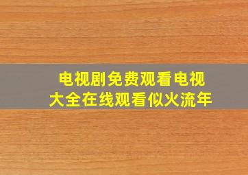 电视剧免费观看电视大全在线观看似火流年