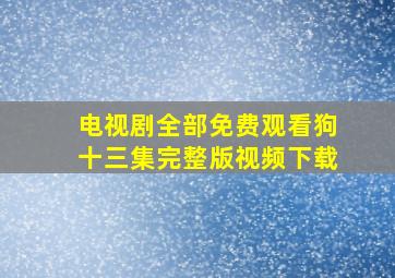 电视剧全部免费观看狗十三集完整版视频下载