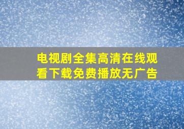 电视剧全集高清在线观看下载免费播放无广告