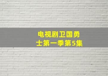 电视剧卫国勇士第一季第5集