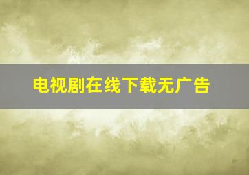 电视剧在线下载无广告