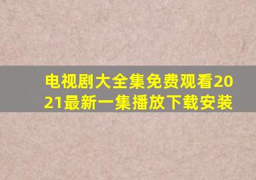 电视剧大全集免费观看2021最新一集播放下载安装