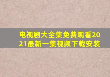 电视剧大全集免费观看2021最新一集视频下载安装