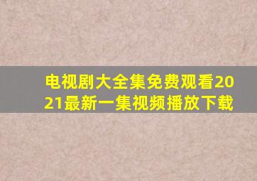 电视剧大全集免费观看2021最新一集视频播放下载