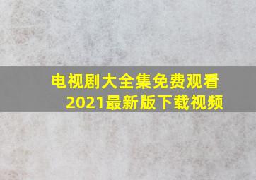 电视剧大全集免费观看2021最新版下载视频