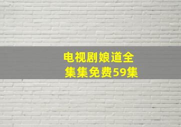 电视剧娘道全集集免费59集