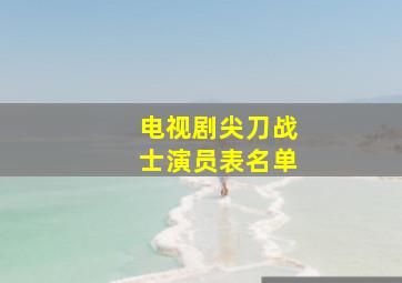 电视剧尖刀战士演员表名单