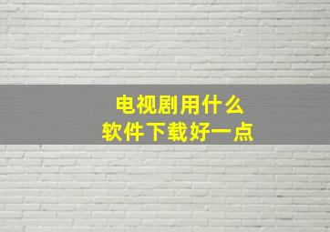 电视剧用什么软件下载好一点