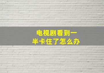 电视剧看到一半卡住了怎么办