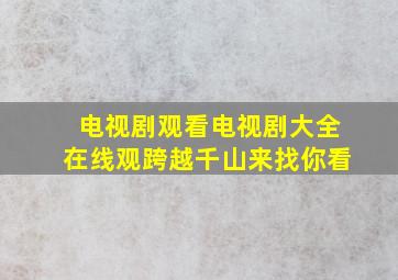 电视剧观看电视剧大全在线观跨越千山来找你看