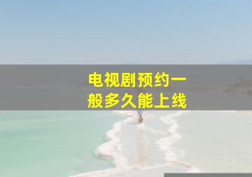 电视剧预约一般多久能上线