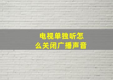 电视单独听怎么关闭广播声音