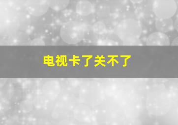 电视卡了关不了