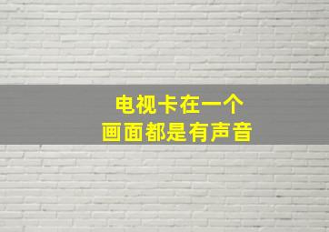 电视卡在一个画面都是有声音