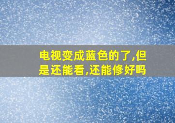 电视变成蓝色的了,但是还能看,还能修好吗