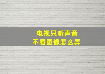 电视只听声音不看图像怎么弄