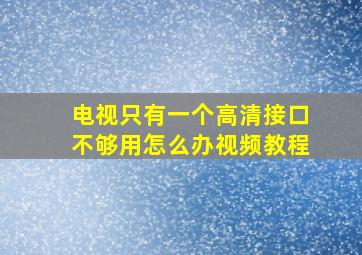 电视只有一个高清接口不够用怎么办视频教程