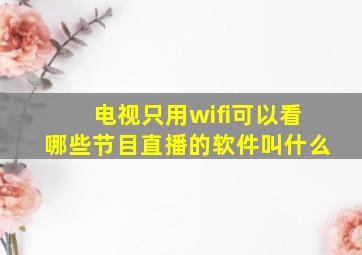 电视只用wifi可以看哪些节目直播的软件叫什么