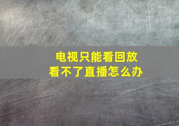 电视只能看回放看不了直播怎么办