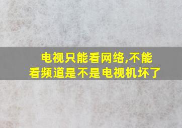 电视只能看网络,不能看频道是不是电视机坏了