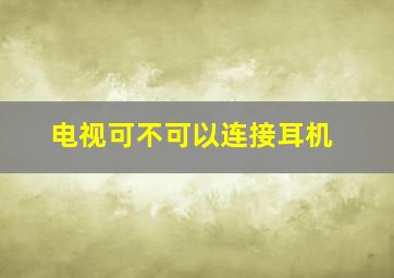 电视可不可以连接耳机