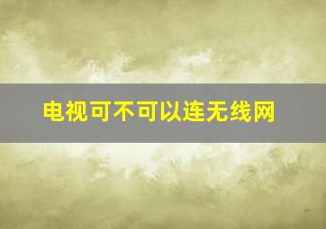 电视可不可以连无线网