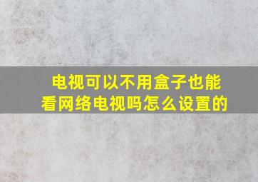 电视可以不用盒子也能看网络电视吗怎么设置的