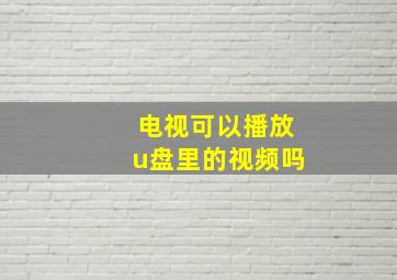 电视可以播放u盘里的视频吗