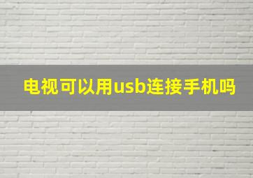 电视可以用usb连接手机吗