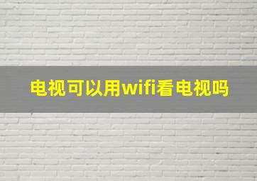 电视可以用wifi看电视吗