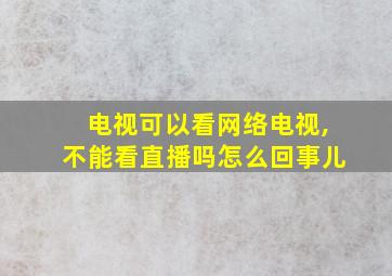 电视可以看网络电视,不能看直播吗怎么回事儿