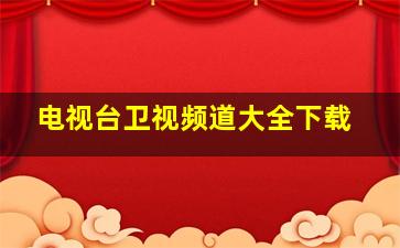 电视台卫视频道大全下载