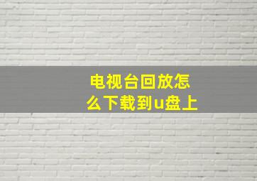 电视台回放怎么下载到u盘上