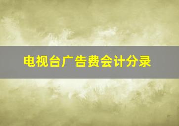 电视台广告费会计分录