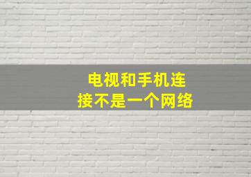 电视和手机连接不是一个网络