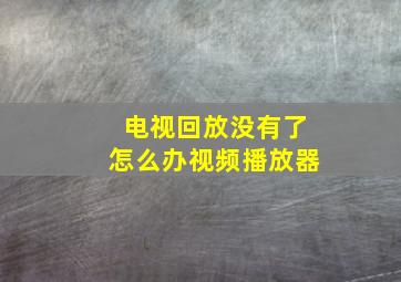 电视回放没有了怎么办视频播放器