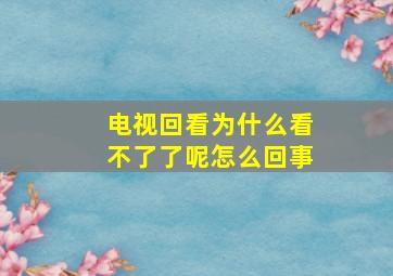 电视回看为什么看不了了呢怎么回事