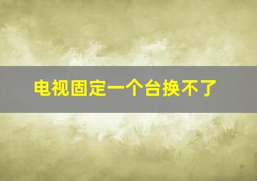 电视固定一个台换不了